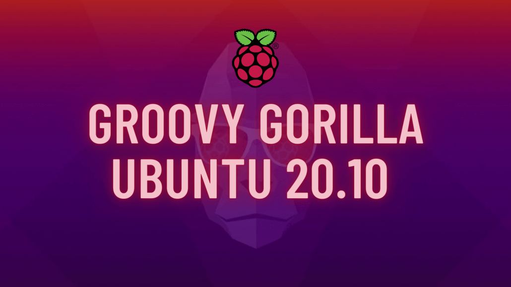 Groovy Gorilla Ubuntu 20.10 - New features, Optimized support for Rasberry Pi