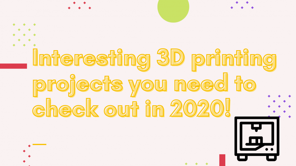 Interesting 3D printing projects you need to check out in 2020!