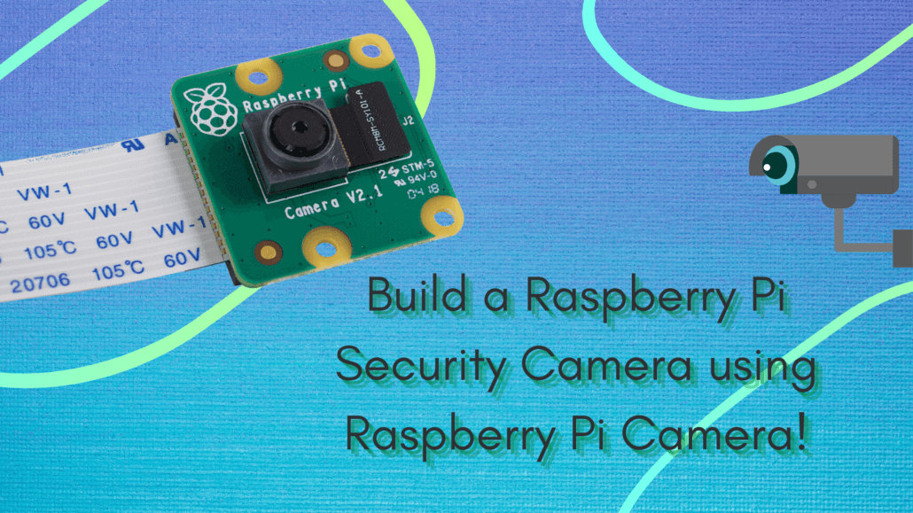 Build a Raspberry Pi Security Camera using Raspberry Pi Camera!